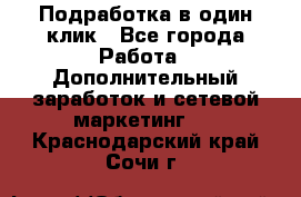 Подработка в один клик - Все города Работа » Дополнительный заработок и сетевой маркетинг   . Краснодарский край,Сочи г.